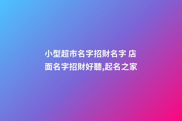 小型超市名字招財名字 店面名字招財好聽,起名之家-第1張-店鋪起名-玄機派